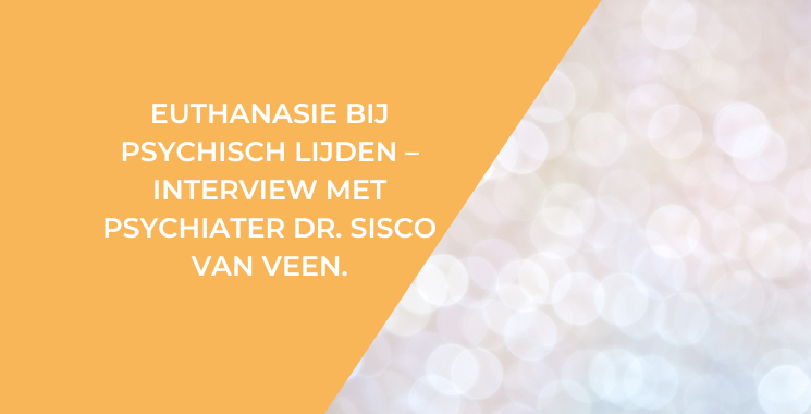 Euthanasie bij psychisch lijden – interview met Psychiater Dr. Sisco van Veen.